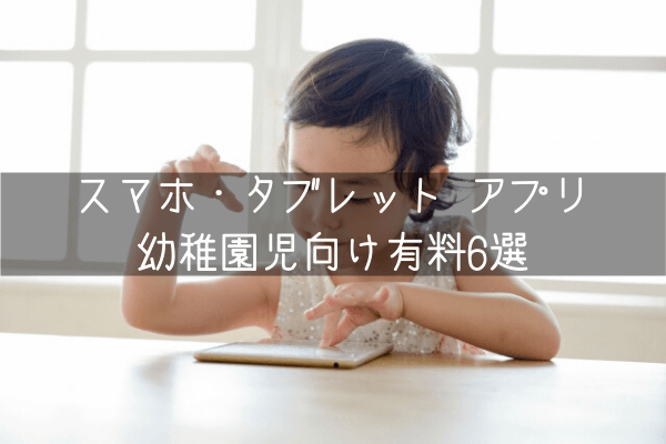 スマホ タブレット アプリ幼稚園児向け有料6選